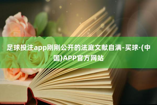 足球投注app　　刚刚公开的法庭文献自满-买球·(中国)APP官方网站