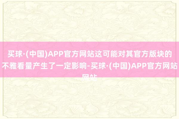 买球·(中国)APP官方网站这可能对其官方版块的不雅看量产生了一定影响-买球·(中国)APP官方网站