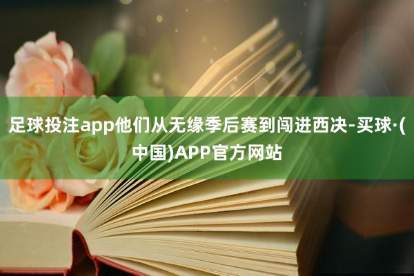 足球投注app他们从无缘季后赛到闯进西决-买球·(中国)APP官方网站