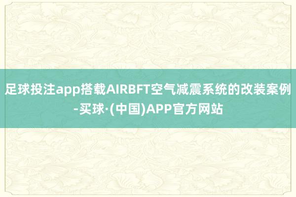 足球投注app搭载AIRBFT空气减震系统的改装案例-买球·(中国)APP官方网站
