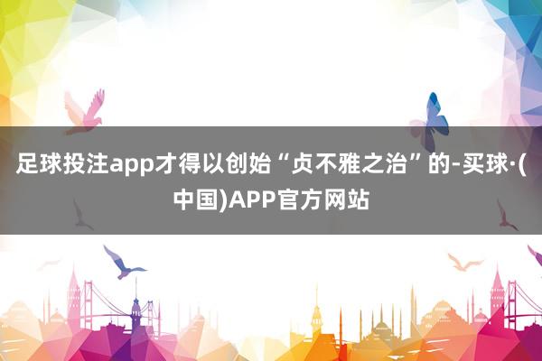 足球投注app才得以创始“贞不雅之治”的-买球·(中国)APP官方网站