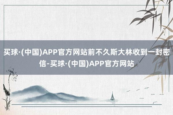 买球·(中国)APP官方网站前不久斯大林收到一封密信-买球·(中国)APP官方网站