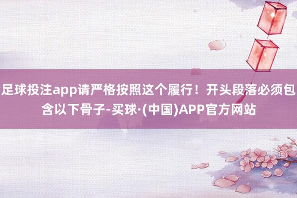 足球投注app请严格按照这个履行！开头段落必须包含以下骨子-买球·(中国)APP官方网站