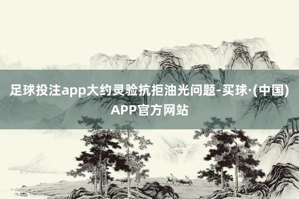 足球投注app大约灵验抗拒油光问题-买球·(中国)APP官方网站