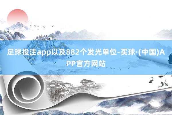 足球投注app以及882个发光单位-买球·(中国)APP官方网站