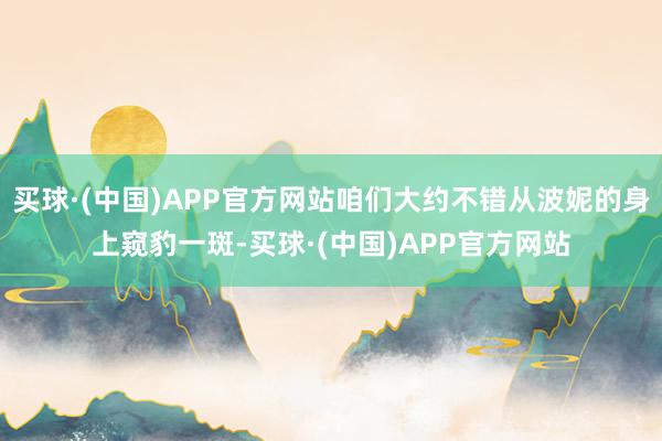买球·(中国)APP官方网站咱们大约不错从波妮的身上窥豹一斑-买球·(中国)APP官方网站