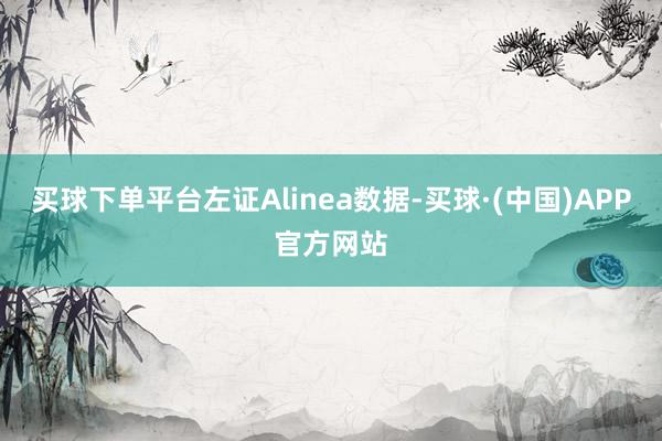 买球下单平台左证Alinea数据-买球·(中国)APP官方网站