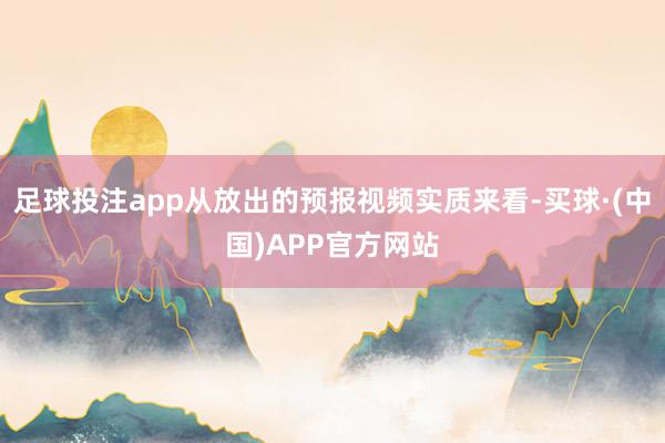 足球投注app从放出的预报视频实质来看-买球·(中国)APP官方网站