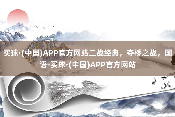 买球·(中国)APP官方网站二战经典，夺桥之战，国语-买球·(中国)APP官方网站