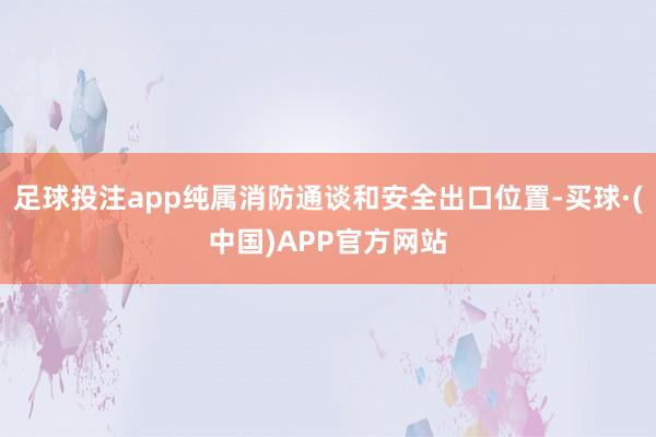 足球投注app纯属消防通谈和安全出口位置-买球·(中国)APP官方网站