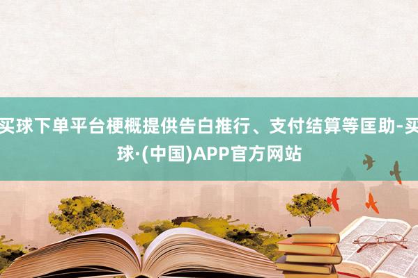 买球下单平台梗概提供告白推行、支付结算等匡助-买球·(中国)APP官方网站