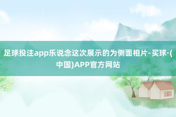 足球投注app乐说念这次展示的为侧面相片-买球·(中国)APP官方网站