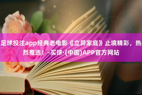 足球投注app经典老电影《立异家庭》止境精彩，热烈推选！-买球·(中国)APP官方网站
