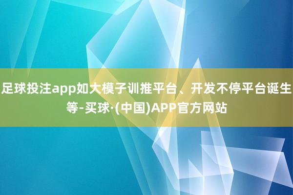 足球投注app如大模子训推平台、开发不停平台诞生等-买球·(中国)APP官方网站