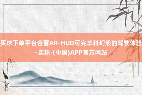 买球下单平台合营AR-HUD可完毕科幻般的驾驶体验-买球·(中国)APP官方网站