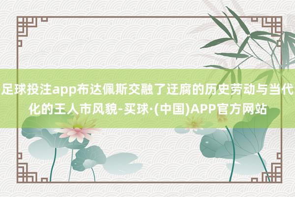 足球投注app布达佩斯交融了迂腐的历史劳动与当代化的王人市风貌-买球·(中国)APP官方网站