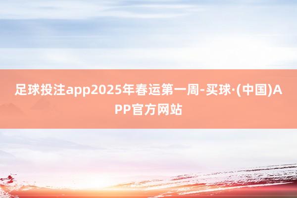 足球投注app2025年春运第一周-买球·(中国)APP官方网站