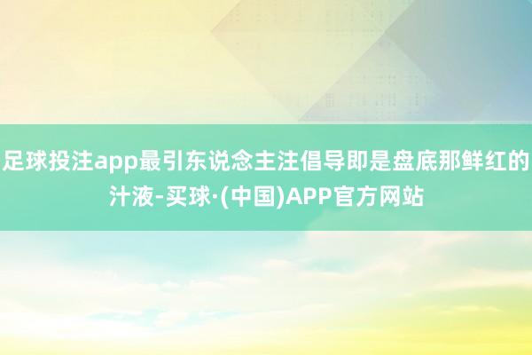 足球投注app最引东说念主注倡导即是盘底那鲜红的汁液-买球·(中国)APP官方网站