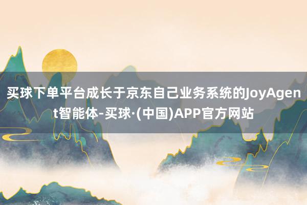 买球下单平台成长于京东自己业务系统的JoyAgent智能体-买球·(中国)APP官方网站