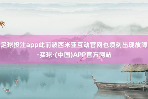 足球投注app此前波西米亚互动官网也顷刻出现故障-买球·(中国)APP官方网站