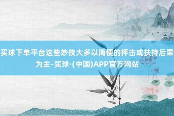 买球下单平台这些妙技大多以简便的抨击或扶持后果为主-买球·(中国)APP官方网站