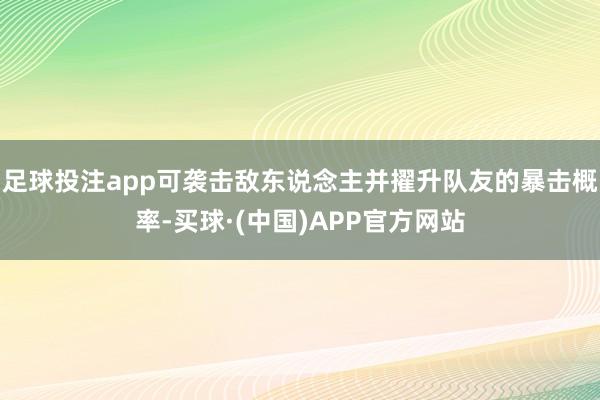 足球投注app可袭击敌东说念主并擢升队友的暴击概率-买球·(中国)APP官方网站