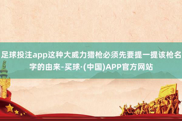 足球投注app这种大威力猎枪必须先要提一提该枪名字的由来-买球·(中国)APP官方网站