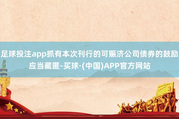 足球投注app抓有本次刊行的可赈济公司债券的鼓励应当藏匿-买球·(中国)APP官方网站
