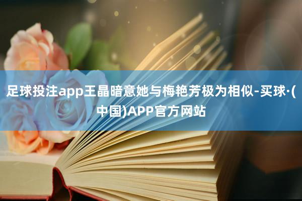 足球投注app王晶暗意她与梅艳芳极为相似-买球·(中国)APP官方网站