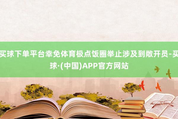 买球下单平台幸免体育极点饭圈举止涉及到敞开员-买球·(中国)APP官方网站