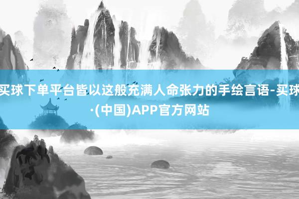 买球下单平台皆以这般充满人命张力的手绘言语-买球·(中国)APP官方网站