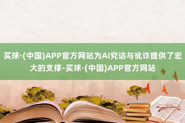 买球·(中国)APP官方网站为AI究诘与讹诈提供了宏大的支撑-买球·(中国)APP官方网站