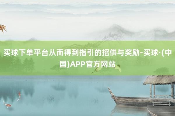 买球下单平台从而得到指引的招供与奖励-买球·(中国)APP官方网站