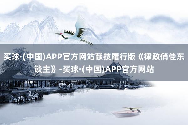 买球·(中国)APP官方网站献技履行版《律政俏佳东谈主》-买球·(中国)APP官方网站