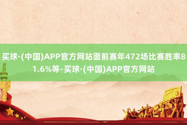 买球·(中国)APP官方网站面前赛年472场比赛胜率81.6%等-买球·(中国)APP官方网站