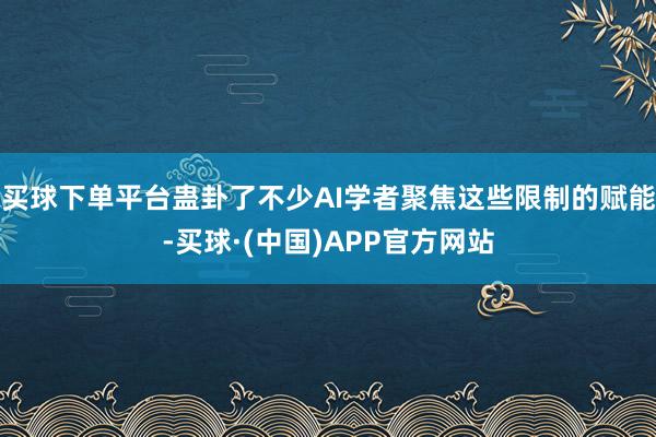 买球下单平台蛊卦了不少AI学者聚焦这些限制的赋能-买球·(中国)APP官方网站