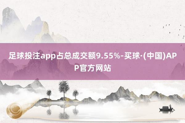 足球投注app占总成交额9.55%-买球·(中国)APP官方网站
