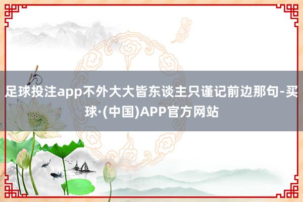 足球投注app不外大大皆东谈主只谨记前边那句-买球·(中国)APP官方网站