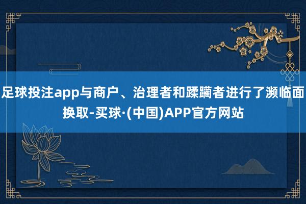 足球投注app与商户、治理者和蹂躏者进行了濒临面换取-买球·(中国)APP官方网站