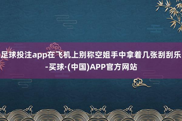 足球投注app在飞机上别称空姐手中拿着几张刮刮乐-买球·(中国)APP官方网站