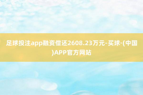 足球投注app融资偿还2608.23万元-买球·(中国)APP官方网站