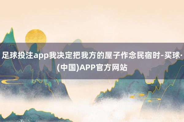 足球投注app我决定把我方的屋子作念民宿时-买球·(中国)APP官方网站