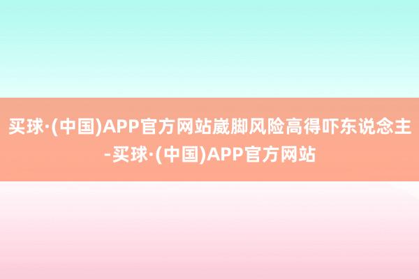 买球·(中国)APP官方网站崴脚风险高得吓东说念主-买球·(中国)APP官方网站