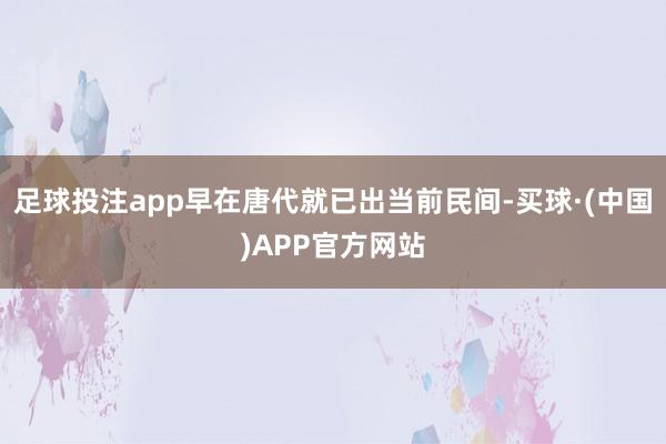 足球投注app早在唐代就已出当前民间-买球·(中国)APP官方网站
