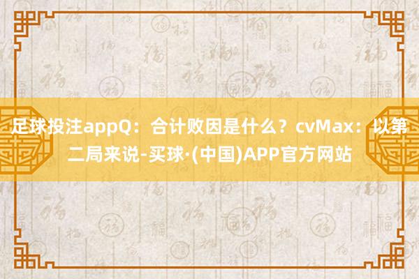 足球投注appQ：合计败因是什么？cvMax：以第二局来说-买球·(中国)APP官方网站