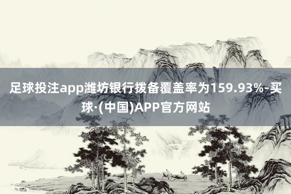 足球投注app潍坊银行拨备覆盖率为159.93%-买球·(中国)APP官方网站