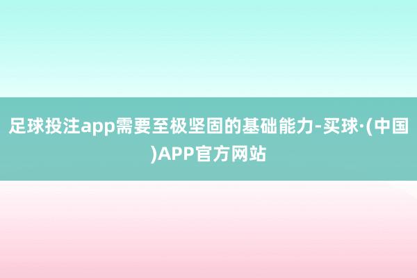足球投注app需要至极坚固的基础能力-买球·(中国)APP官方网站