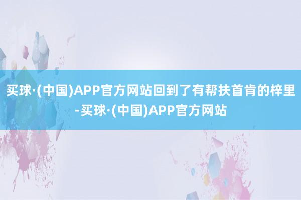 买球·(中国)APP官方网站回到了有帮扶首肯的梓里-买球·(中国)APP官方网站