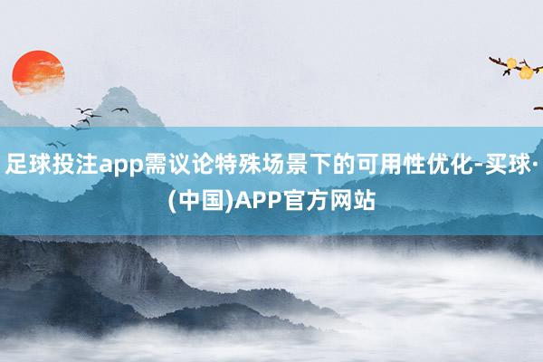 足球投注app需议论特殊场景下的可用性优化-买球·(中国)APP官方网站