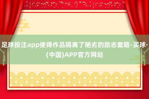 足球投注app使得作品隔离了陋劣的励志套路-买球·(中国)APP官方网站